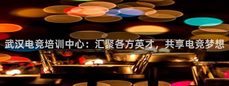 火狐电竞体育平台：武汉电竞培训中心：汇聚各方英才，共享电竞梦想